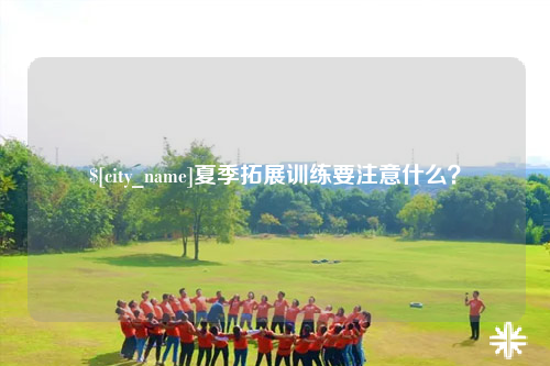 海西夏季拓展训练要注意什么？