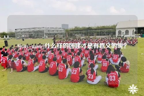 海西什么样的团建才是有意义的呢?