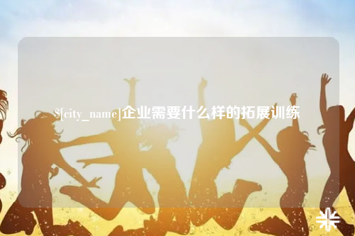 海西企业需要什么样的拓展训练