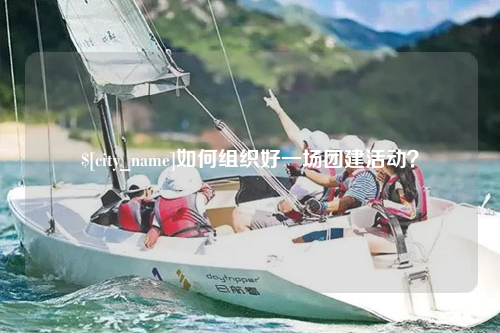 海西如何组织好一场团建活动？