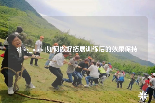 海西如何做好拓展训练后的效果保持